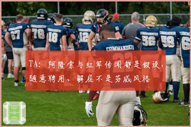 TA:阿隆索与红军传闻都是假设,随意聘用、解雇不是芬威风格