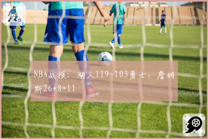NBA战报：湖人119-103勇士，詹姆斯26+8+11