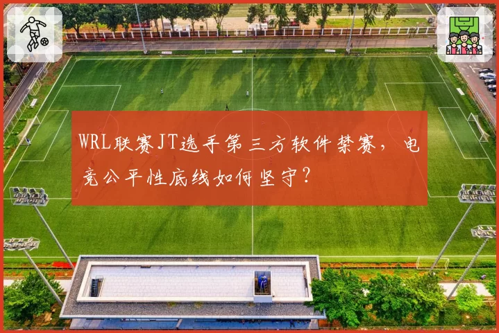 WRL联赛JT选手第三方软件禁赛，电竞公平性底线如何坚守？