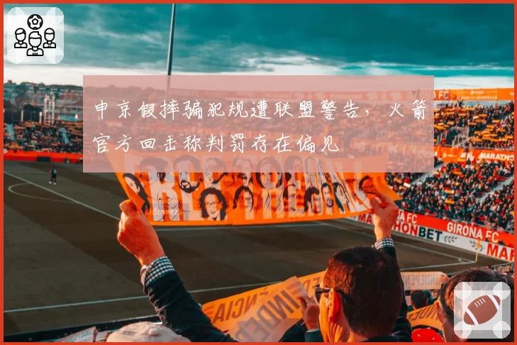 申京假摔骗犯规遭联盟警告,火箭官方回击称判罚存在偏见