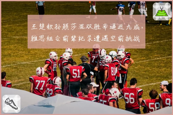 王楚钦孙颖莎混双胜率逼近九成，雅思组合前辈纪录遭遇空前挑战