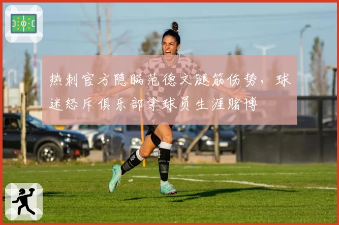 热刺官方隐瞒范德文腿筋伤势，球迷怒斥俱乐部拿球员生涯赌博