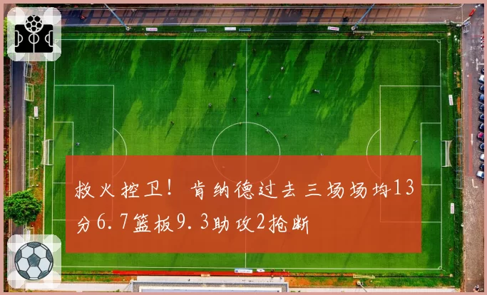 救火控卫！肯纳德过去三场场均13分6.7篮板9.3助攻2抢断