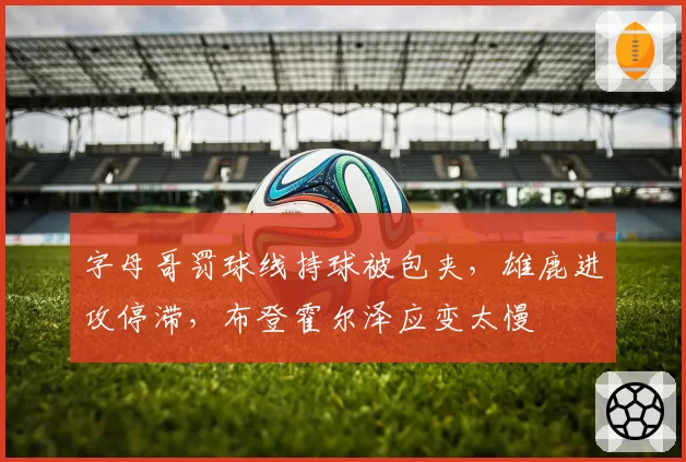 字母哥罚球线持球被包夹，雄鹿进攻停滞，布登霍尔泽应变太慢