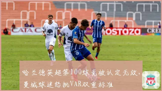 哈兰德英超第100球竟被认定无效,曼城球迷怒批VAR双重标准