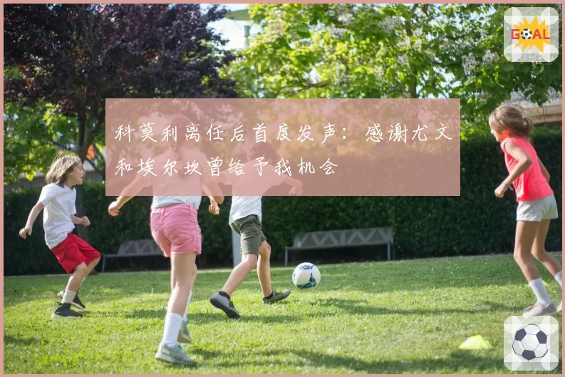 科莫利离任后首度发声:感谢尤文和埃尔坎曾给予我机会