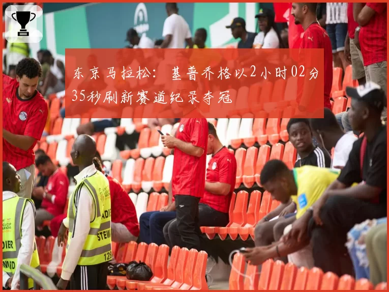 东京马拉松：基普乔格以2小时02分35秒刷新赛道纪录夺冠