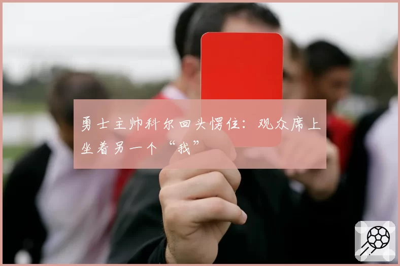 勇士主帅科尔回头愣住：观众席上坐着另一个“我”