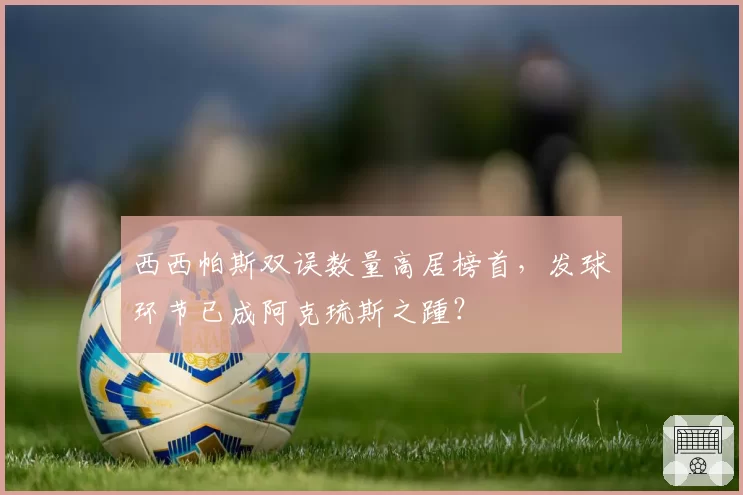 西西帕斯双误数量高居榜首，发球环节已成阿克琉斯之踵？