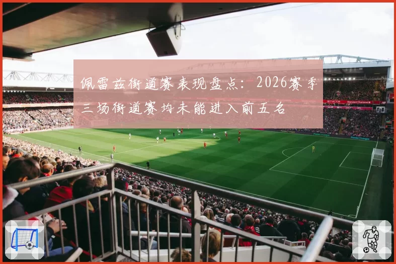 佩雷兹街道赛表现盘点：2026赛季三场街道赛均未能进入前五名