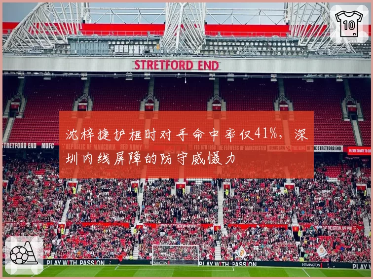 沈梓捷护框时对手命中率仅41%,深圳内线屏障的防守威慑力